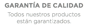 GARANTÍA DE CALIDAD Todos nuestros productos están garantizados.